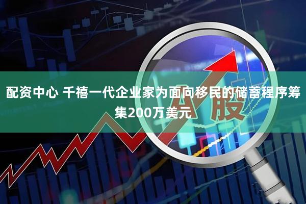 配资中心 千禧一代企业家为面向移民的储蓄程序筹集200万美元