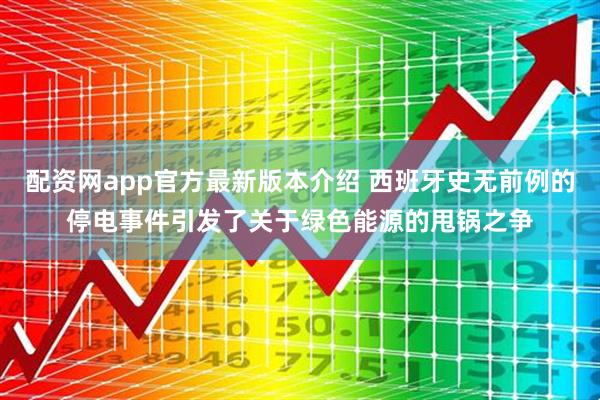 配资网app官方最新版本介绍 西班牙史无前例的停电事件引发了关于绿色能源的甩锅之争