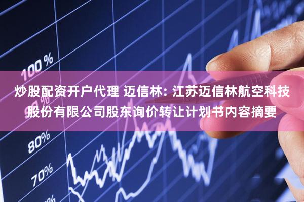 炒股配资开户代理 迈信林: 江苏迈信林航空科技股份有限公司股东询价转让计划书内容摘要