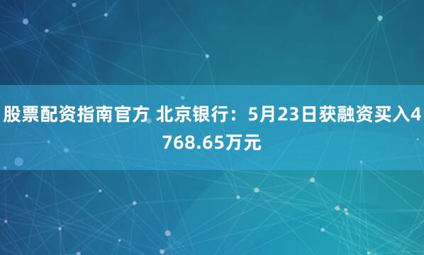 股票配资指南官方 北京银行：5月23日获融资买入4768.65万元