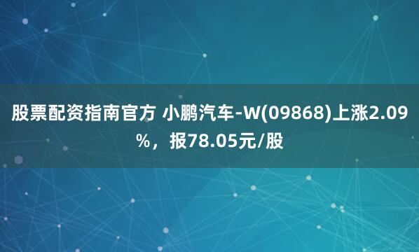 股票配资指南官方 小鹏汽车-W(09868)上涨2.09%，报78.05元/股