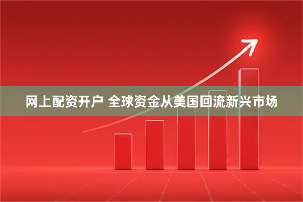 网上配资开户 全球资金从美国回流新兴市场