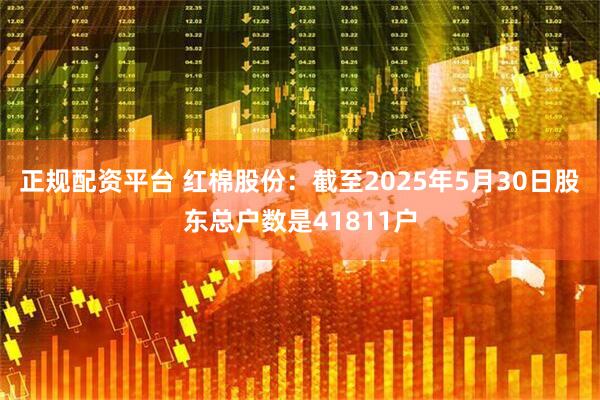 正规配资平台 红棉股份：截至2025年5月30日股东总户数是41811户