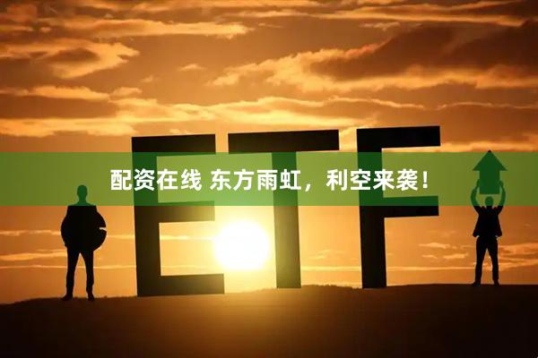 配资在线 东方雨虹，利空来袭！