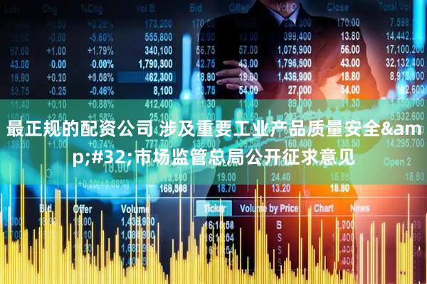 最正规的配资公司 涉及重要工业产品质量安全&#32;市场监管总局公开征求意见