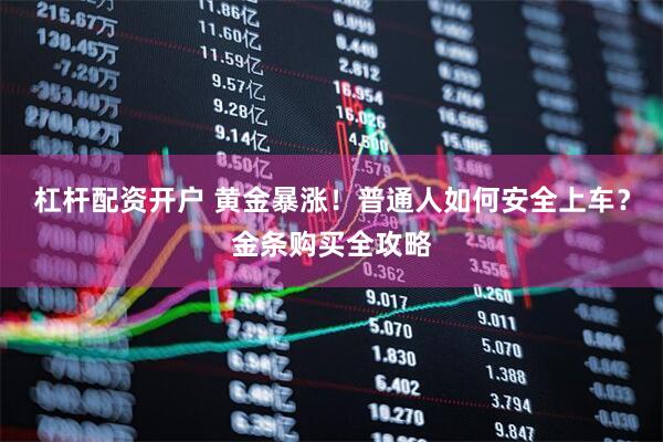 杠杆配资开户 黄金暴涨！普通人如何安全上车？金条购买全攻略