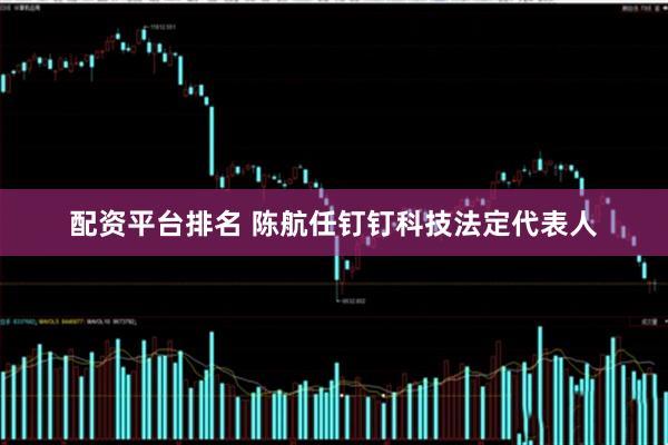 配资平台排名 陈航任钉钉科技法定代表人