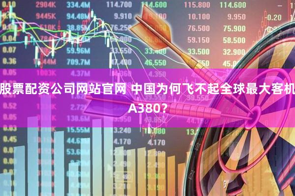 股票配资公司网站官网 中国为何飞不起全球最大客机A380？